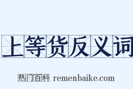 上等货反义词是什么意思的图片